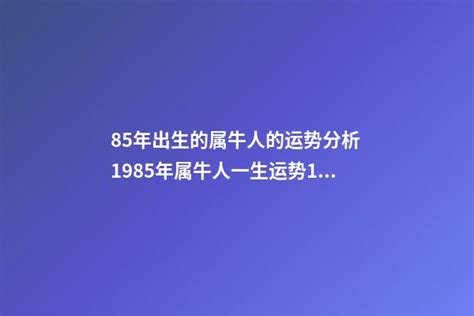 85年牛|1985年属牛人一生运势，1985年出生的属牛人一生的运势如何